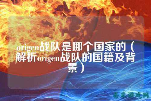 origen战队是哪个国家的（解析origen战队的国籍及背景）