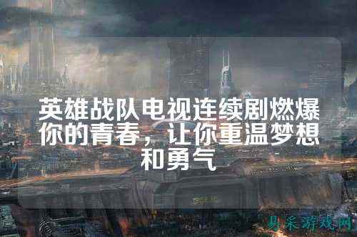 英雄战队电视连续剧燃爆你的青春，让你重温梦想和勇气