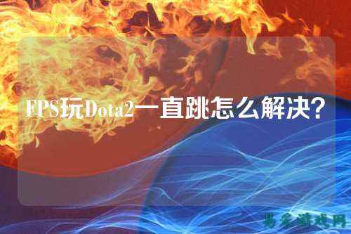FPS玩Dota2一直跳怎么解决?