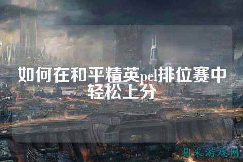 如何在和平精英pel排位赛中轻松上分