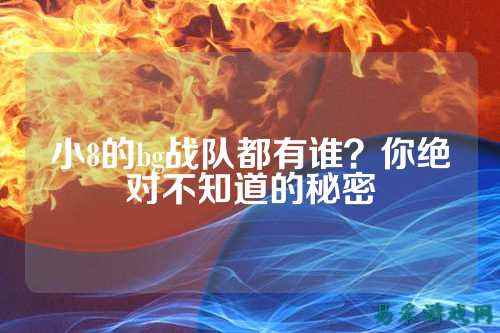小8的bg战队都有谁？你绝对不知道的秘密