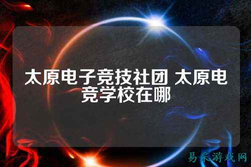 太原电子竞技社团 太原电竞学校在哪