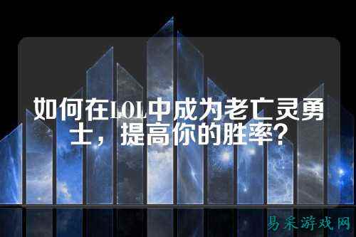 如何在LOL中成为老亡灵勇士,提高你的胜率?
