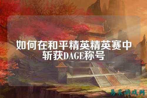 如何在和平精英精英赛中斩获DAGE称号