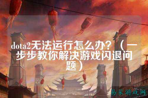 dota2无法运行怎么办?(一步步教你解决游戏闪退问题)