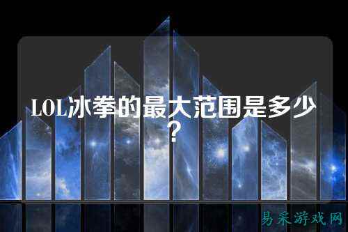 LOL冰拳的最大范围是多少?