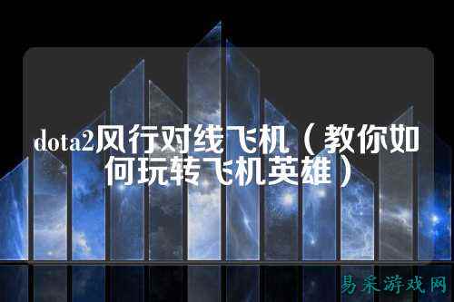 dota2风行对线飞机(教你如何玩转飞机英雄)