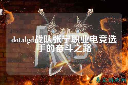 dotalgd战队张宁职业电竞选手的奋斗之路