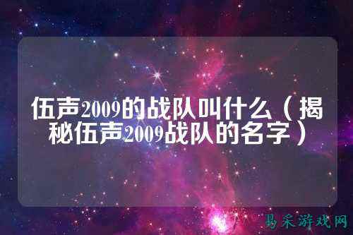 伍声2009的战队叫什么（揭秘伍声2009战队的名字）