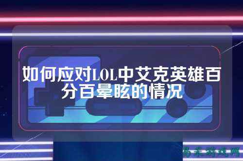 如何应对LOL中艾克英雄百分百晕眩的情况