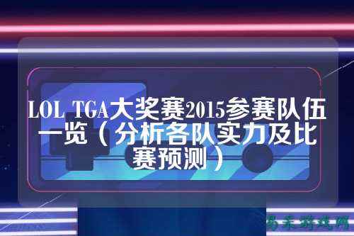LOL TGA大奖赛2015参赛队伍一览(分析各队实力及比赛预测)
