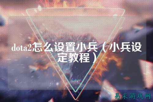 dota2怎么设置小兵(小兵设定教程)