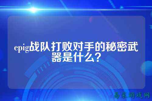 epig战队打败对手的秘密武器是什么？