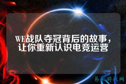 WE战队夺冠背后的故事，让你重新认识电竞运营