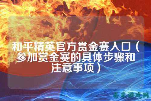 和平精英官方赏金赛入口(参加赏金赛的具体步骤和注意事项)