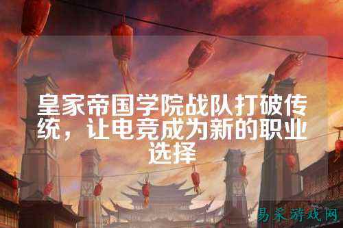 皇家帝国学院战队打破传统，让电竞成为新的职业选择