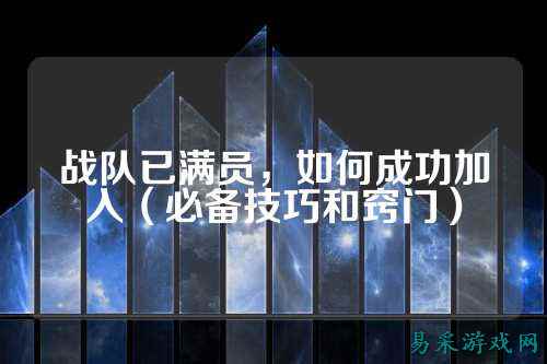 战队已满员，如何成功加入（必备技巧和窍门）