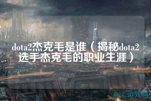 dota2杰克毛是谁(揭秘dota2选手杰克毛的职业生涯)