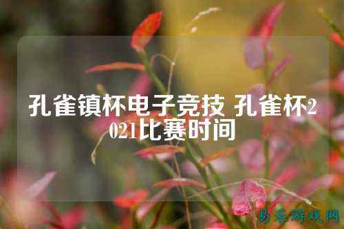 孔雀镇杯电子竞技 孔雀杯2021比赛时间