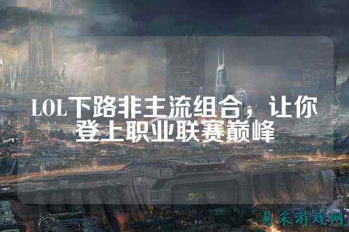 LOL下路非主流组合,让你登上职业联赛巅峰