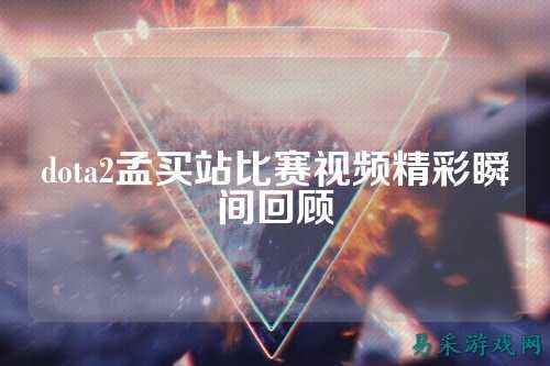 dota2孟买站比赛视频精彩瞬间回顾