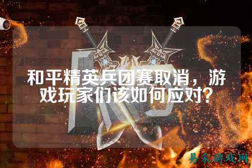 和平精英兵团赛取消,游戏玩家们该如何应对?