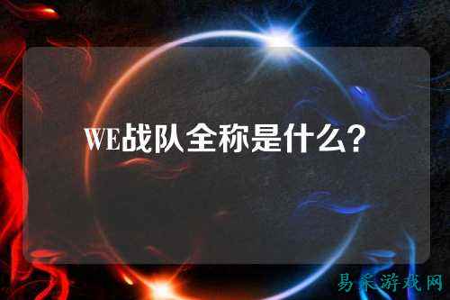 WE战队全称是什么？