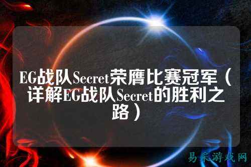 EG战队Secret荣膺比赛冠军（详解EG战队Secret的胜利之路）