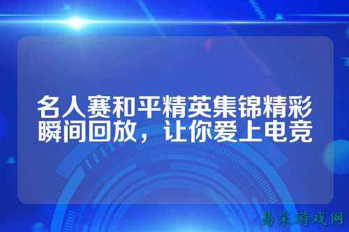 名人赛和平精英集锦精彩瞬间回放，让你爱上电竞