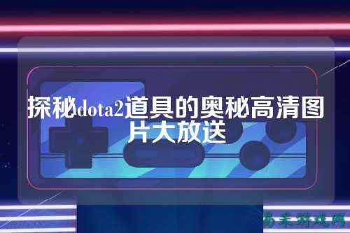 探秘dota2道具的奥秘高清图片大放送