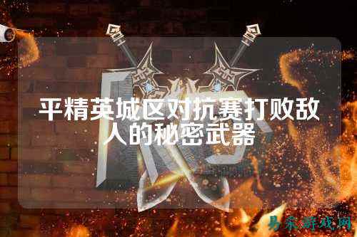 平精英城区对抗赛打败敌人的秘密武器
