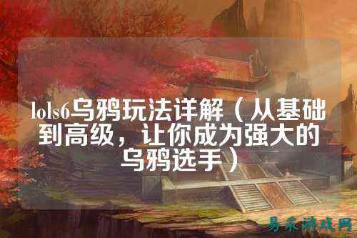 lols6乌鸦玩法详解（从基础到高级，让你成为强大的乌鸦选手）