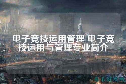 电子竞技运用管理 电子竞技运用与管理专业简介