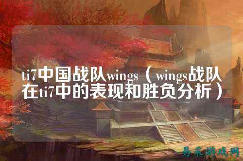 ti7中国战队wings（wings战队在ti7中的表现和胜负分析）