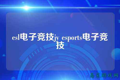 esl电子竞技jy esports电子竞技