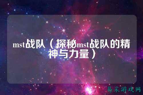 mst战队（探秘mst战队的精神与力量）