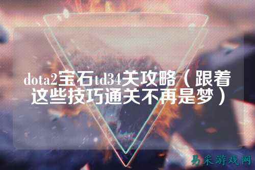 dota2宝石td34关攻略（跟着这些技巧通关不再是梦）