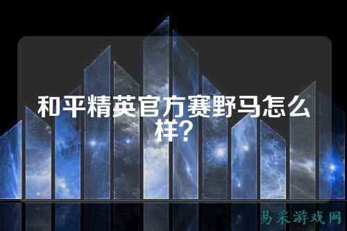 和平精英官方赛野马怎么样？
