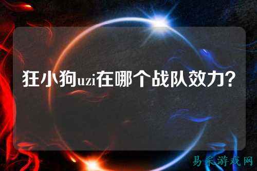 狂小狗uzi在哪个战队效力？