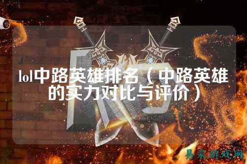 lol中路英雄排名（中路英雄的实力对比与评价）
