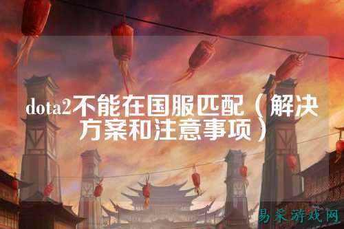 dota2不能在国服匹配（解决方案和注意事项）