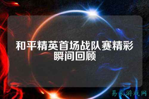 和平精英首场战队赛精彩瞬间回顾