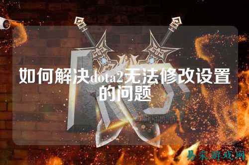 如何解决dota2无法修改设置的问题