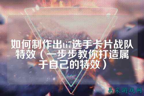 如何制作出ti7选手卡片战队特效（一步步教你打造属于自己的特效）