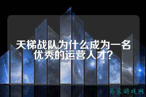 天梯战队为什么成为一名优秀的运营人才？