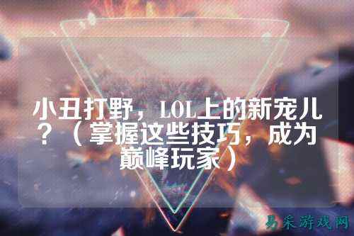 小丑打野,LOL上的新宠儿?(掌握这些技巧,成为巅峰玩家)