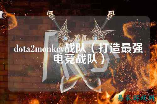 dota2monkey战队（打造最强电竞战队）
