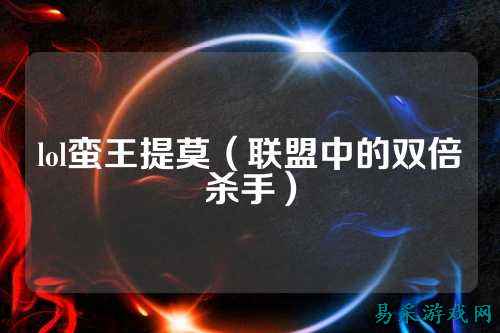 lol蛮王提莫(联盟中的双倍杀手)