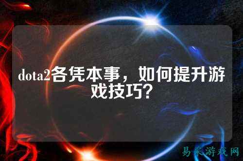 dota2各凭本事,如何提升游戏技巧?