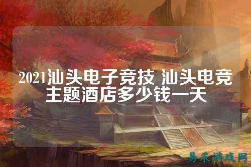 2021汕头电子竞技 汕头电竞主题酒店多少钱一天